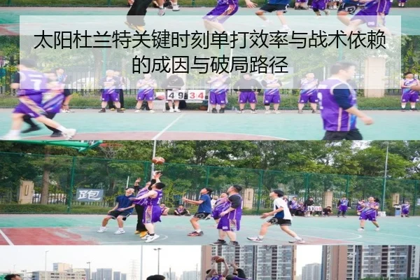 太阳杜兰特关键时刻单打效率与战术依赖的成因与破局路径