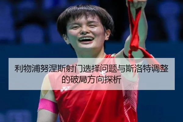 利物浦努涅斯射门选择问题与斯洛特调整的破局方向探析