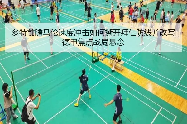 多特前瞻马伦速度冲击如何撕开拜仁防线并改写德甲焦点战局悬念