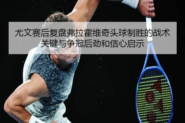 尤文赛后复盘弗拉霍维奇头球制胜的战术关键与争冠后劲和信心启示