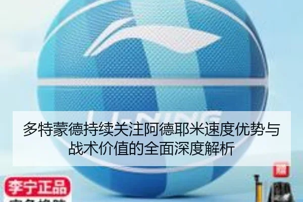 多特蒙德持续关注阿德耶米速度优势与战术价值的全面深度解析