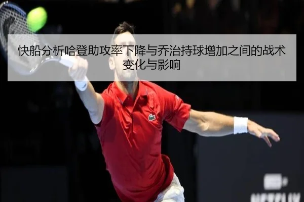 快船分析哈登助攻率下降与乔治持球增加之间的战术变化与影响