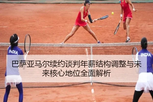 巴萨亚马尔续约谈判年薪结构调整与未来核心地位全面解析