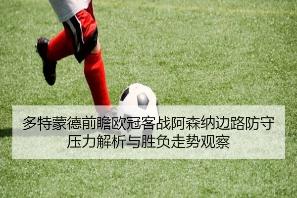 多特蒙德前瞻欧冠客战阿森纳边路防守压力解析与胜负走势观察