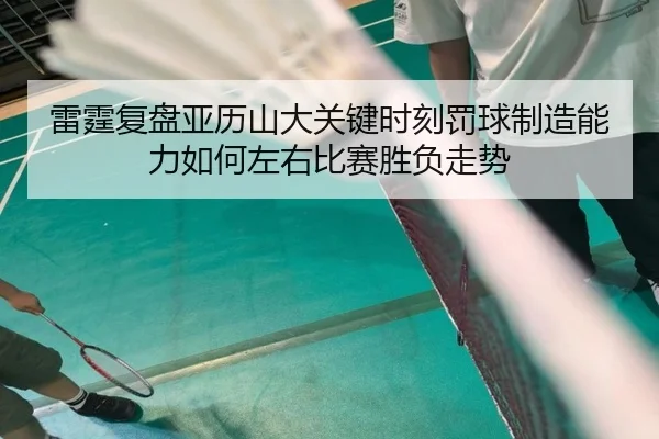 雷霆复盘亚历山大关键时刻罚球制造能力如何左右比赛胜负走势