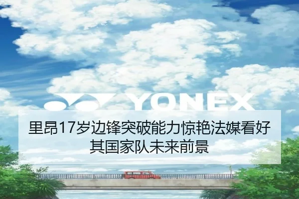 里昂17岁边锋突破能力惊艳法媒看好其国家队未来前景