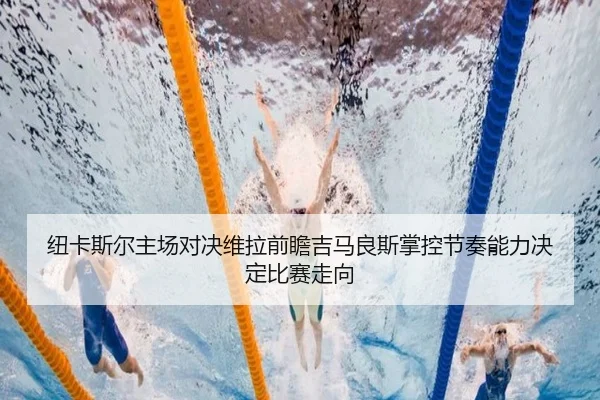 纽卡斯尔主场对决维拉前瞻吉马良斯掌控节奏能力决定比赛走向
