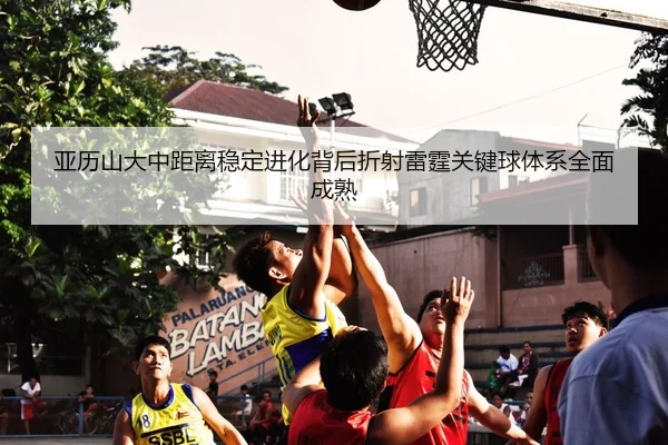 亚历山大中距离稳定进化背后折射雷霆关键球体系全面成熟